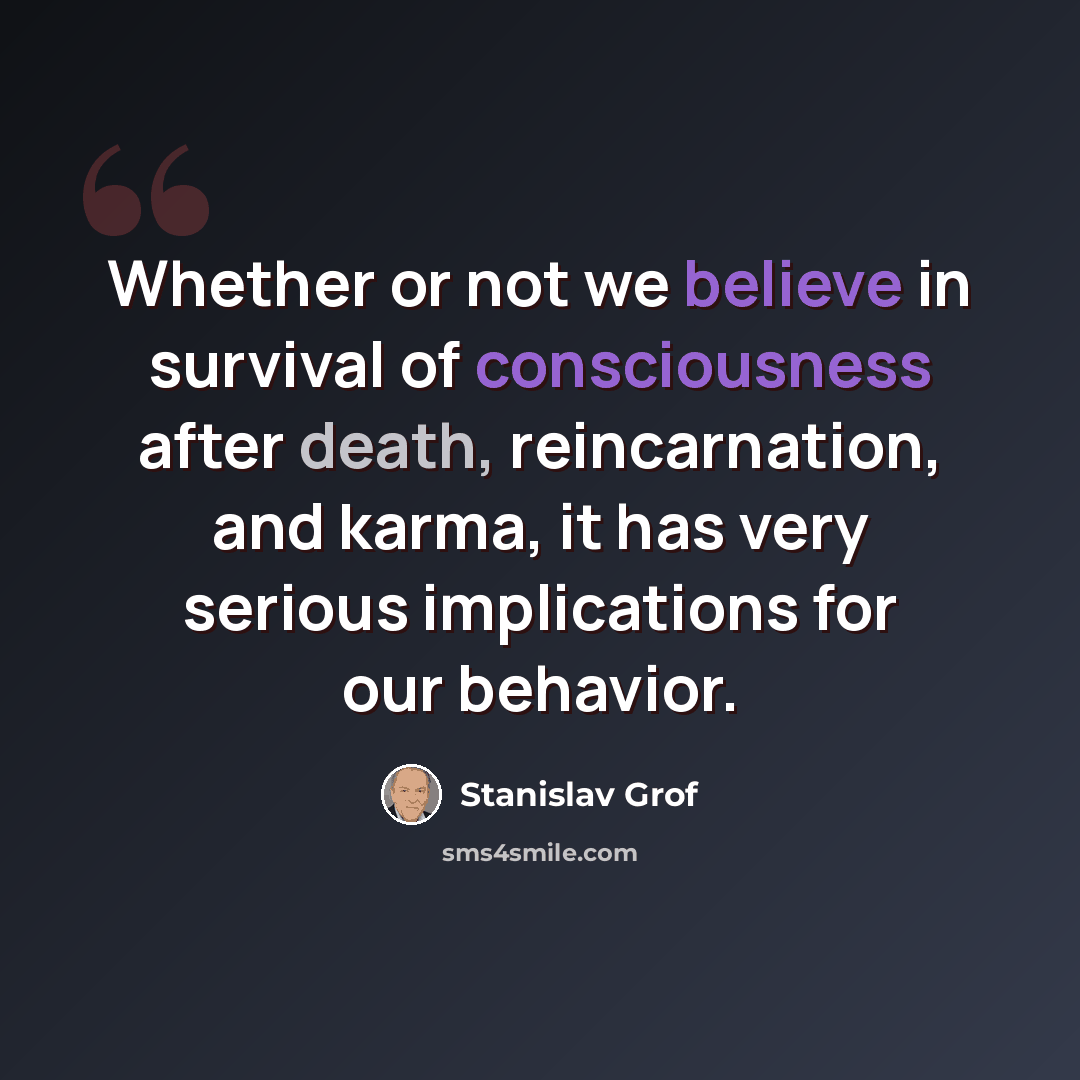 “Whether or not we believe in survival of consciousness after death, reincarnation, and karma, it has very serious implications for our behavior.” quote by Stanislav Grof