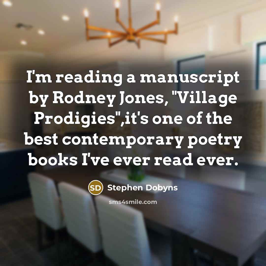 “I'm reading a manuscript by Rodney Jones, "Village Prodigies",it's one of the best contemporary poetry books I've ever read ever.” quote by Stephen Dobyns