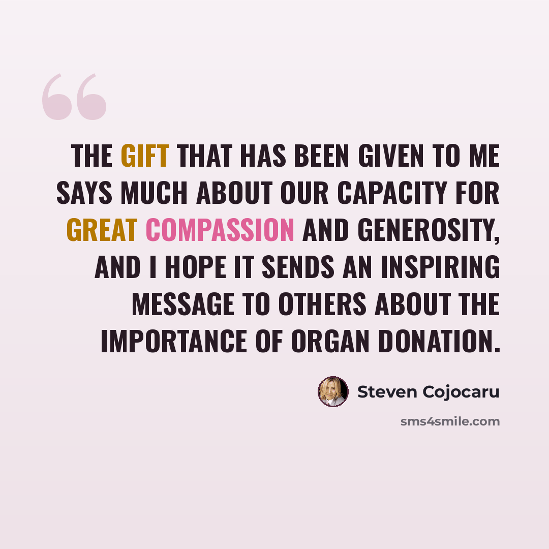 “The gift that has been given to me says much about our capacity for great compassion and generosity, and I hope it sends an inspiring message to others about the importance of organ donation.” quote by Steven Cojocaru