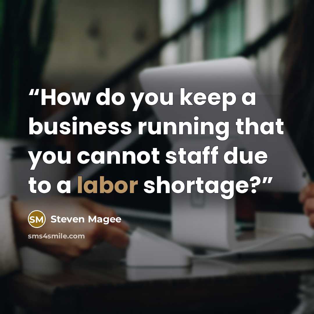 “How do you keep a business running that you cannot staff due to a labor shortage?” quote by Steven Magee