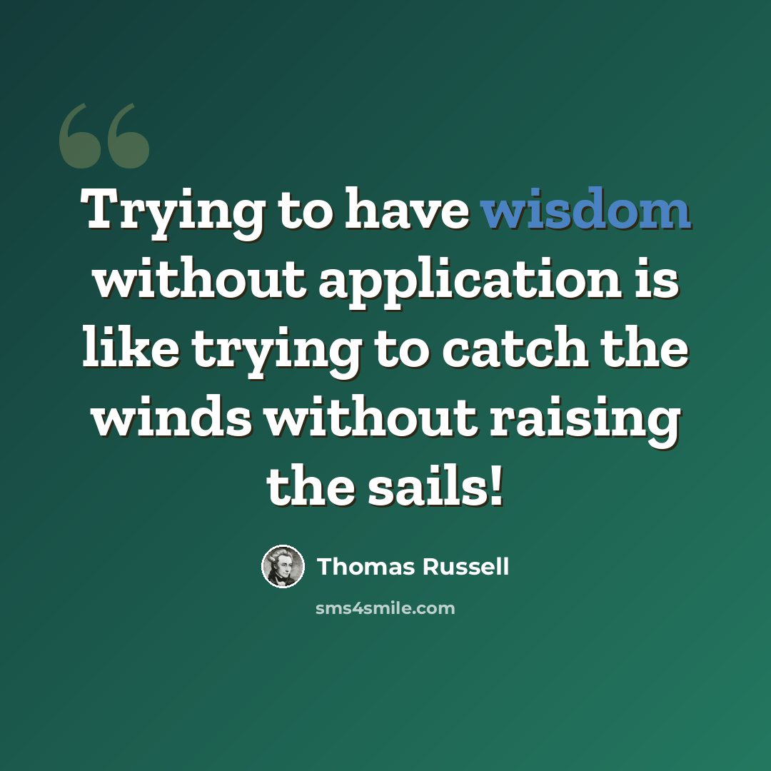 “Trying to have wisdom without application is like trying to catch the winds without raising the sails!” quote by Thomas Russell