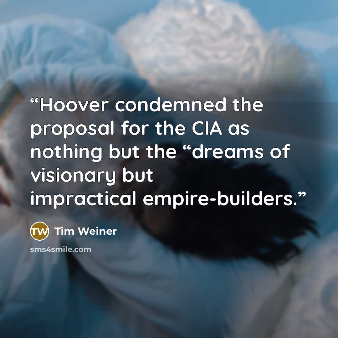 “Hoover condemned the proposal for the CIA as nothing but the “dreams of visionary but impractical empire-builders.” quote by Tim Weiner