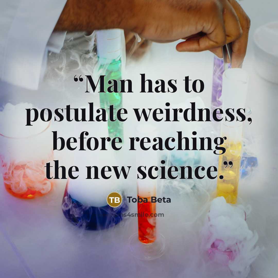 “Man has to postulate weirdness, before reaching the new science.” quote by Toba Beta