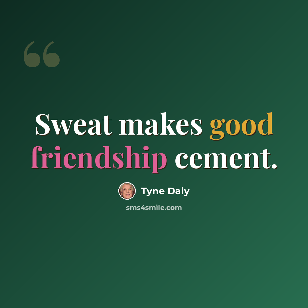 “Sweat makes good friendship cement.” quote by Tyne Daly