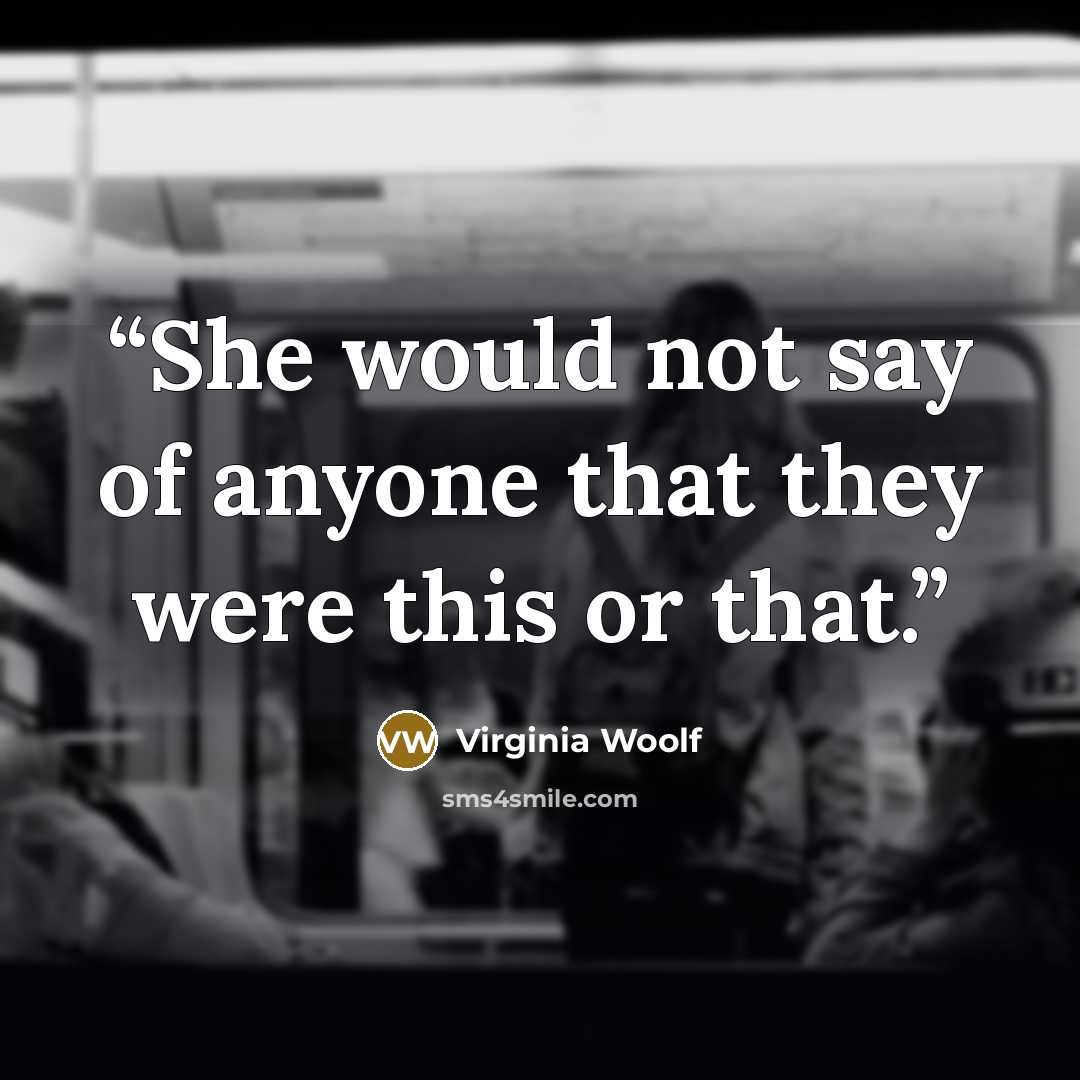 “She would not say of anyone that they were this or that.” quote by Virginia Woolf