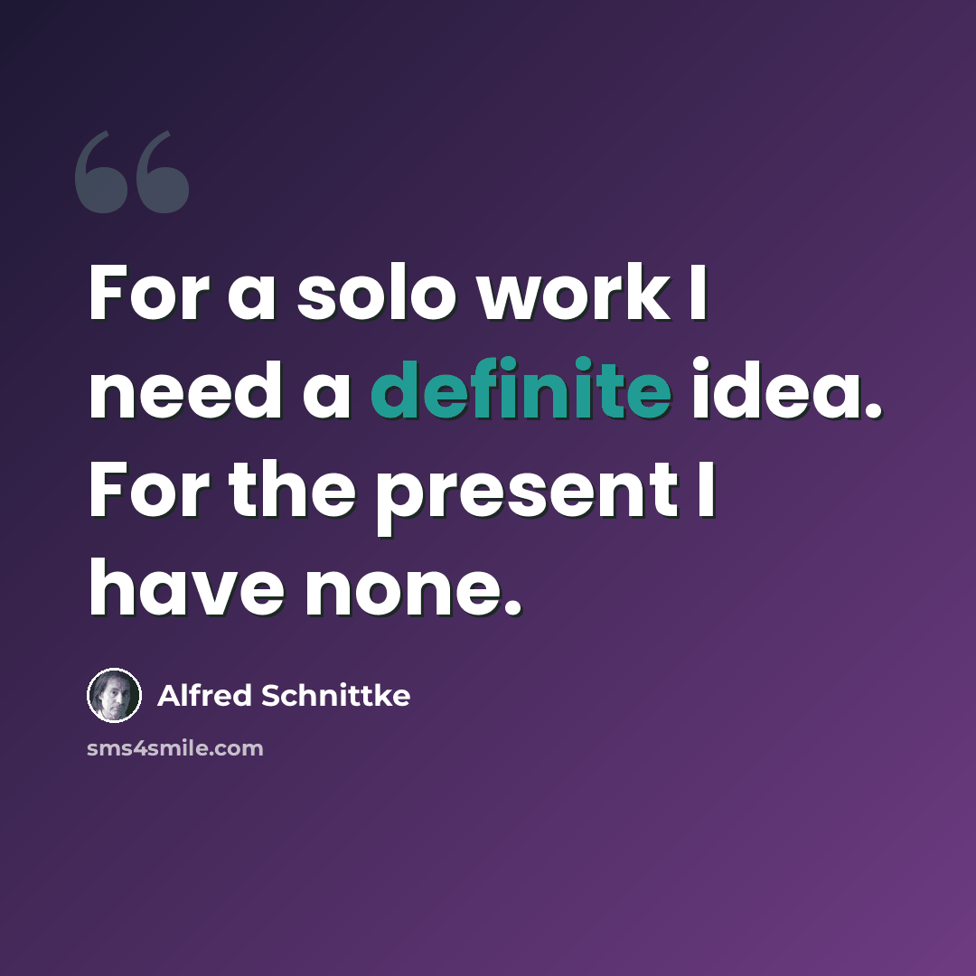 “For a solo work I need a definite idea. For the present I have none.” quote by Alfred Schnittke