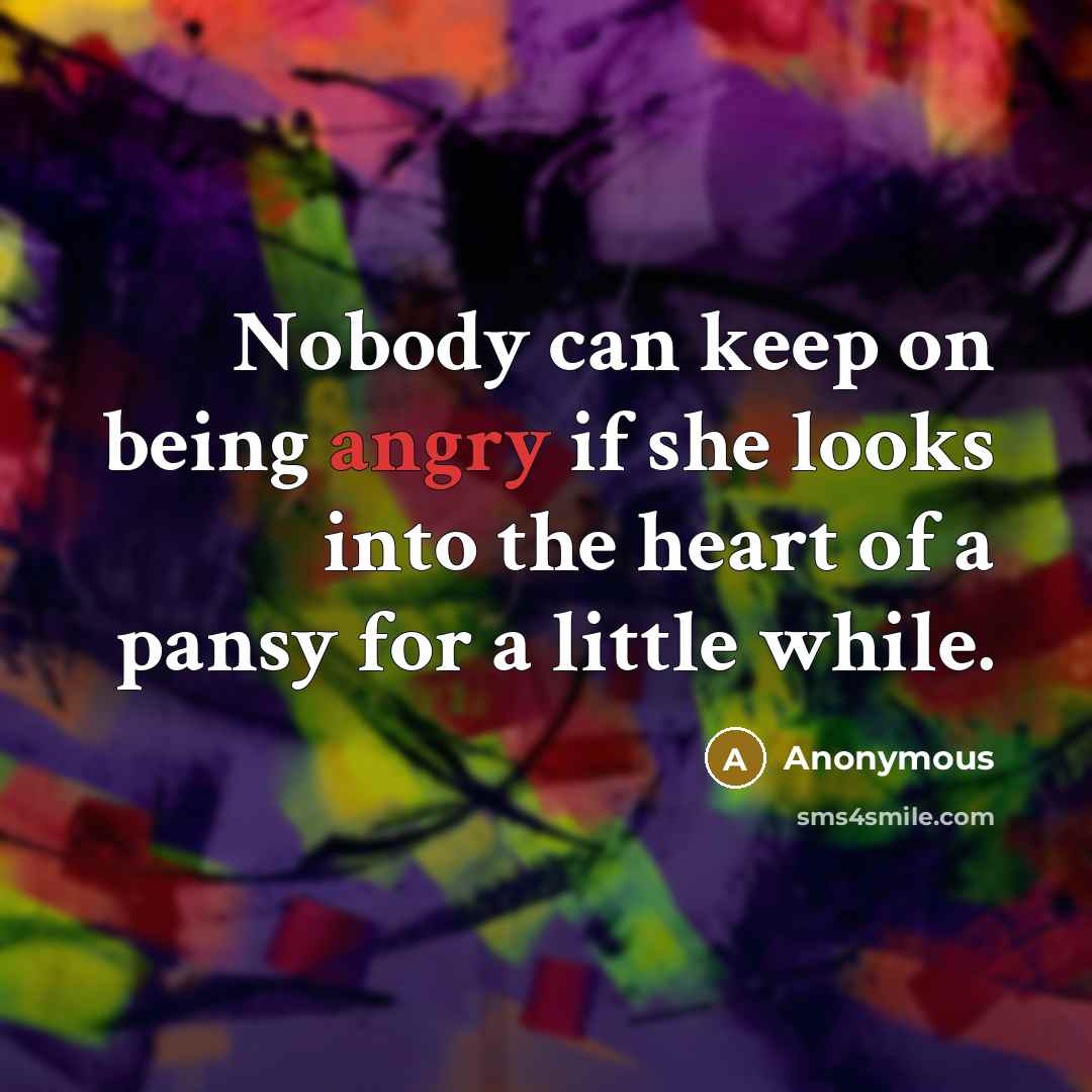 “Nobody can keep on being angry if she looks into the heart of a pansy for a little while.” quote by Anonymous