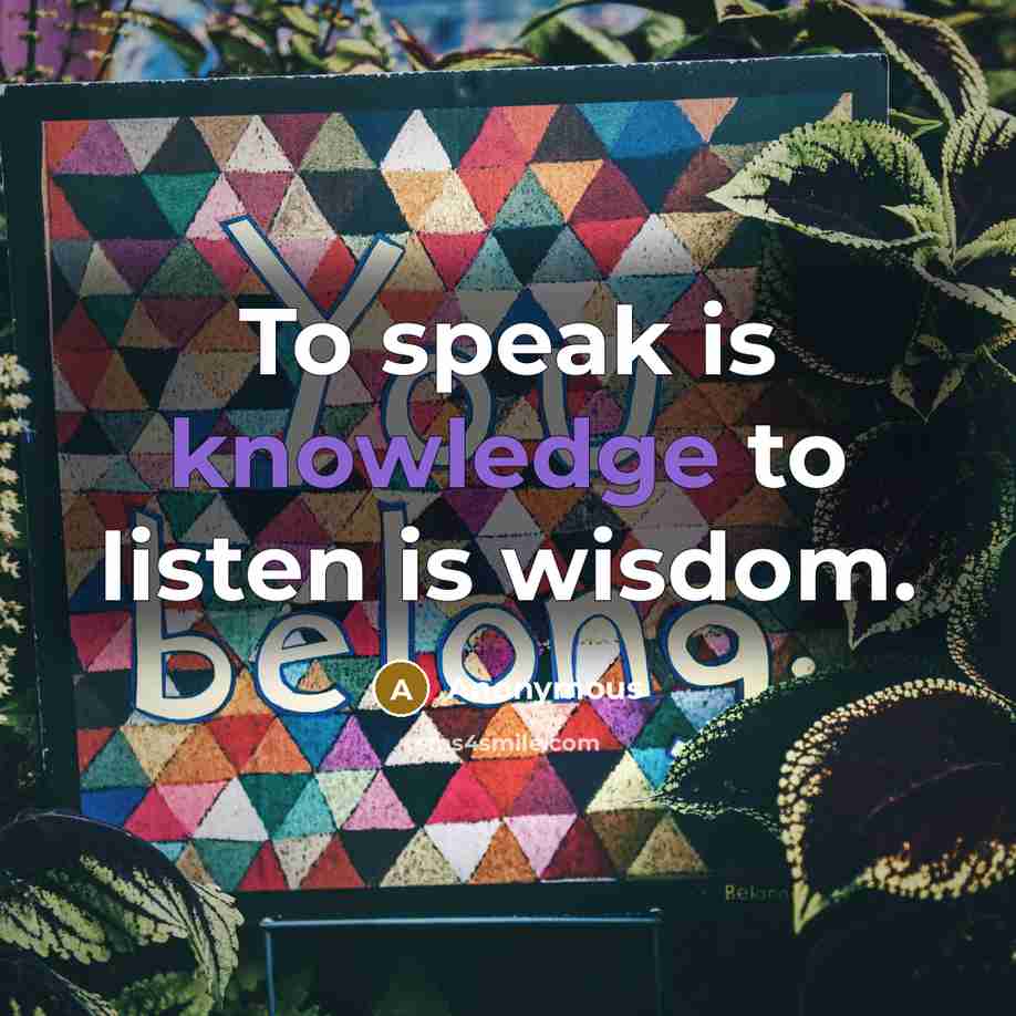 “To speak is knowledge to listen is wisdom.” quote by Anonymous