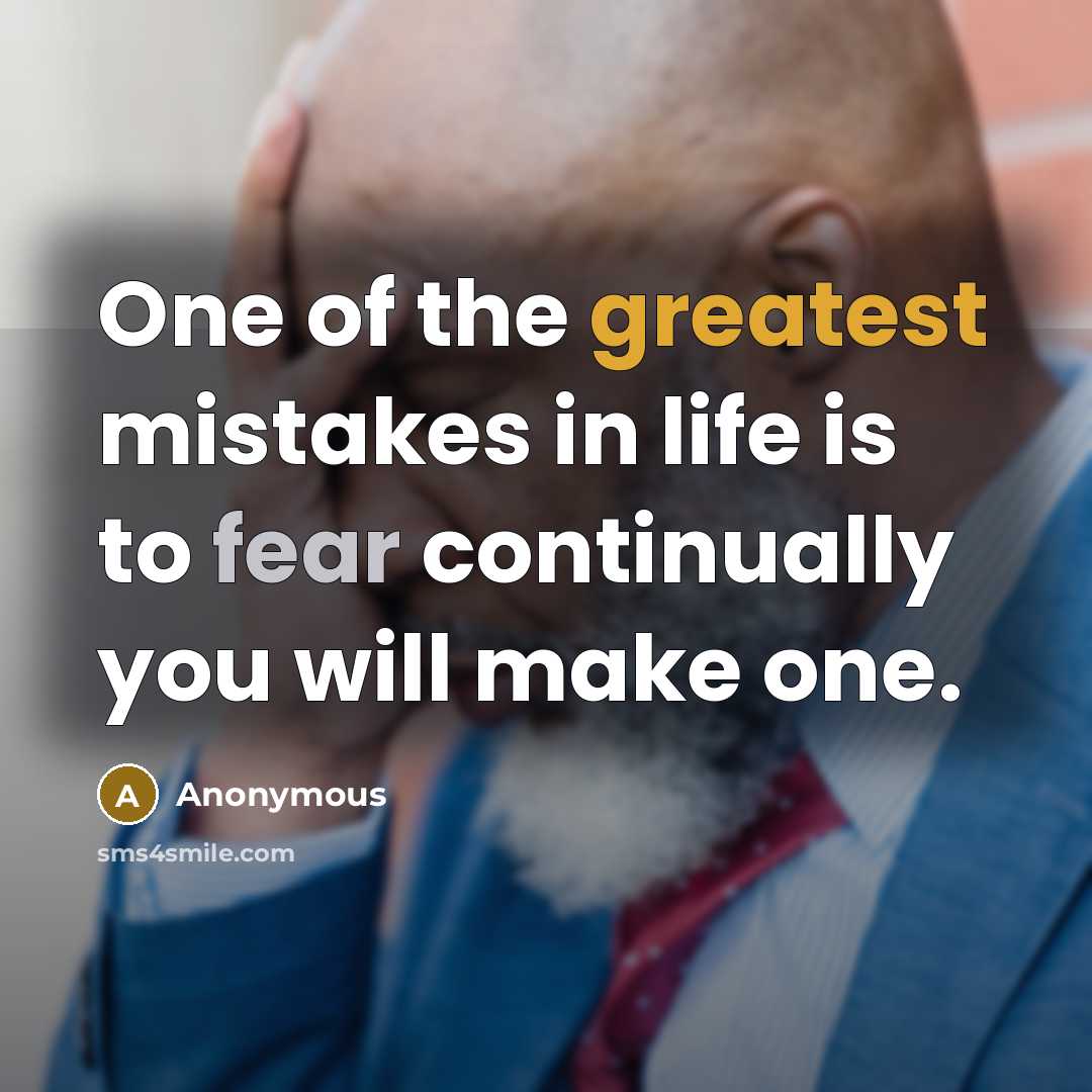 “One of the greatest mistakes in life is to fear continually you will make one.” quote by Anonymous
