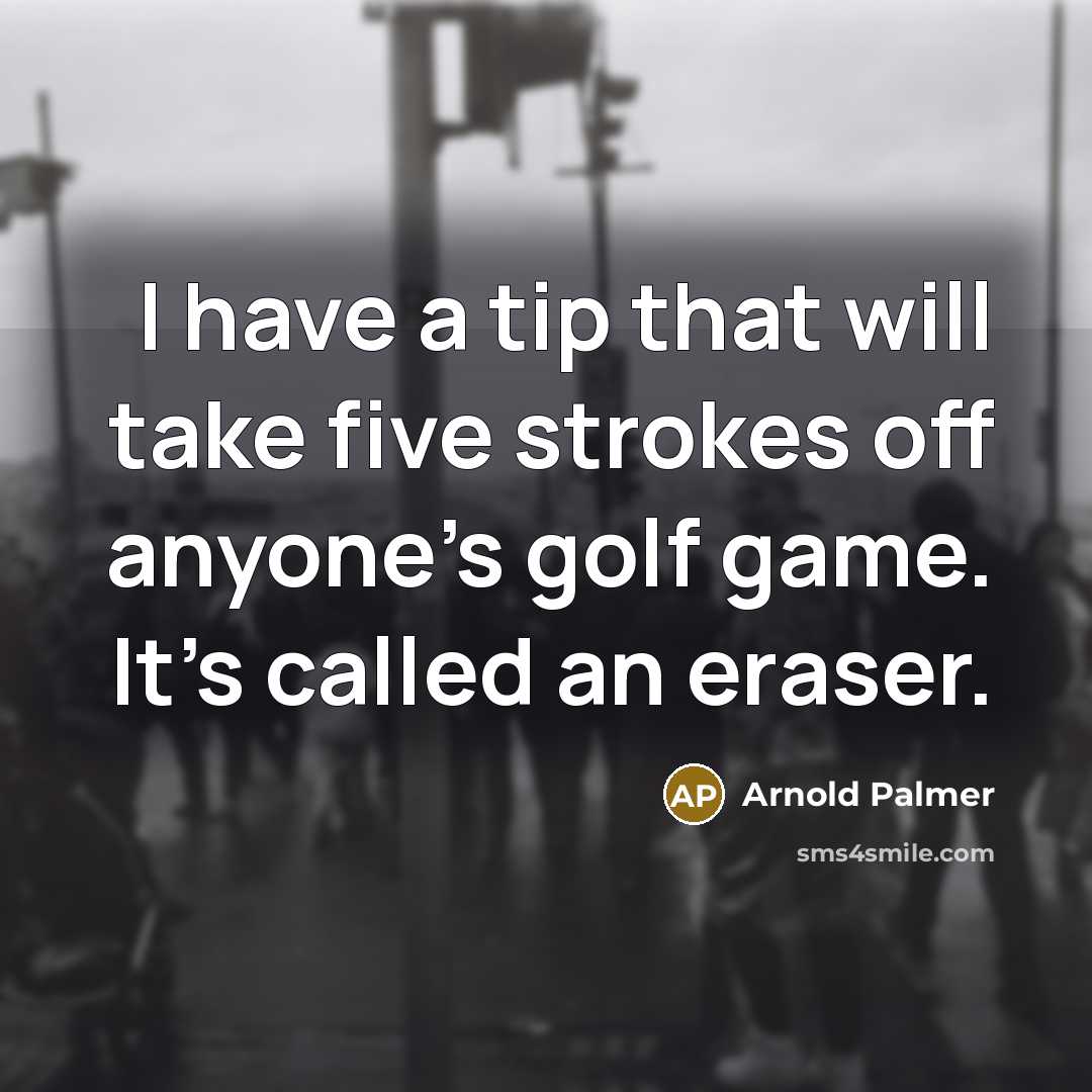 “I have a tip that will take five strokes off anyone's golf game. It's called an eraser.” quote by Arnold Palmer