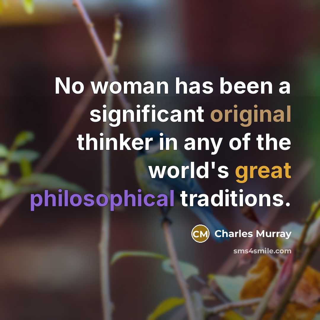 “No woman has been a significant original thinker in any of the world's great philosophical traditions.” quote by Charles Murray