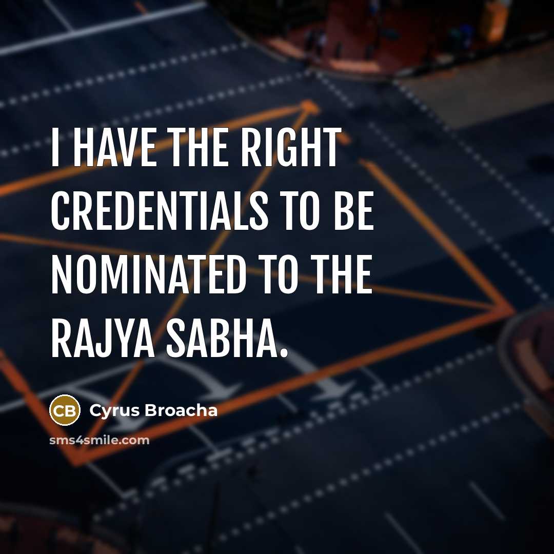 “I have the right credentials to be nominated to the Rajya Sabha.” quote by Cyrus Broacha