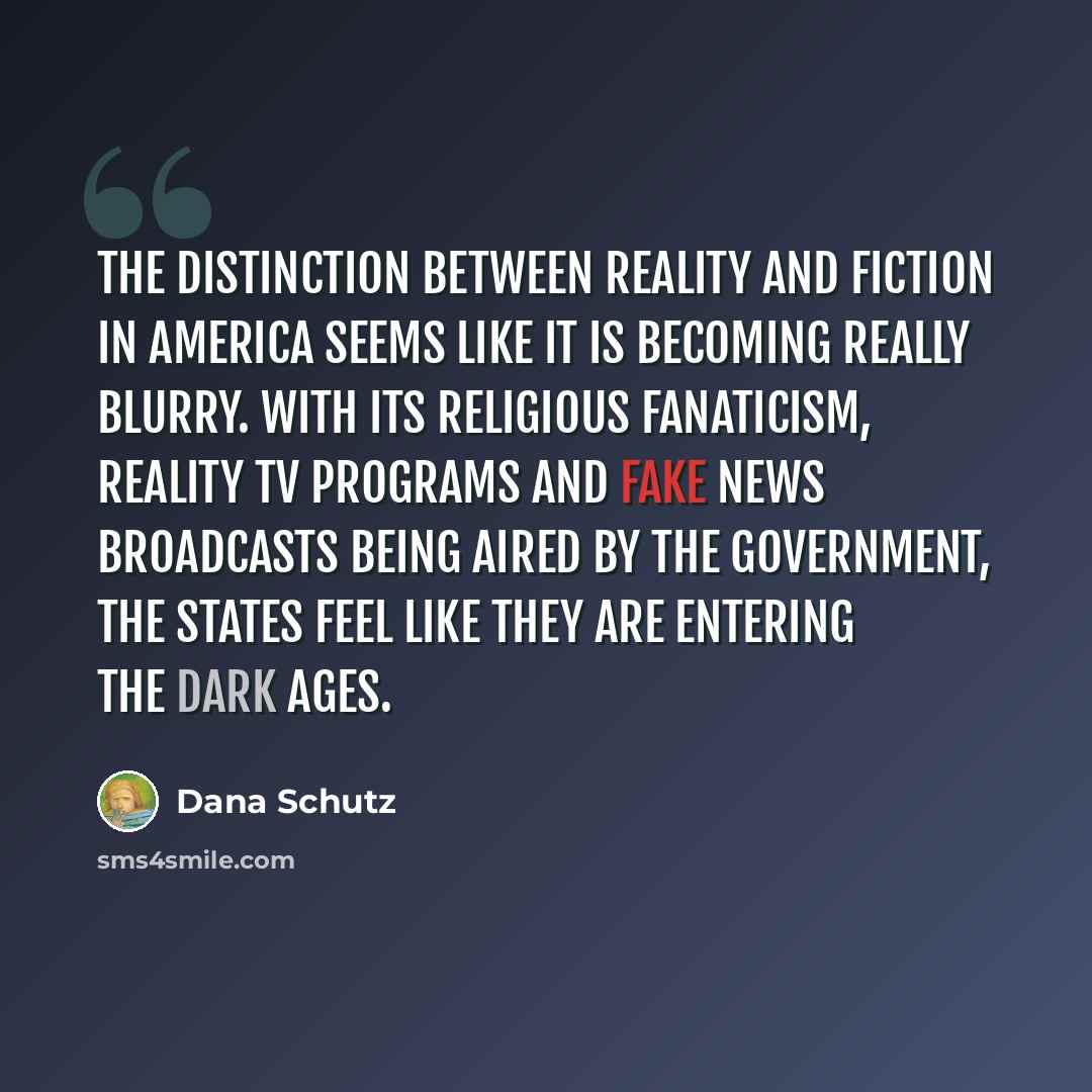 “The distinction between reality and fiction in America seems like it is becoming really blurry. With its religious fanaticism, reality TV programs and fake news broadcasts being aired by the government, the States feel like they are entering the Dark Ages.” quote by Dana Schutz
