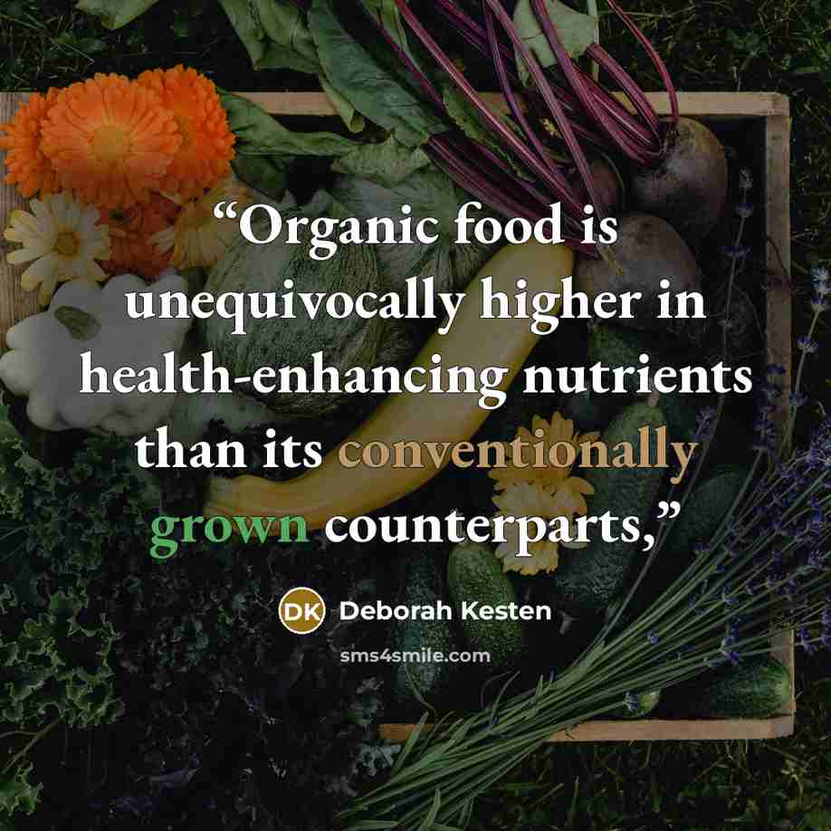 “Organic food is unequivocally higher in health-enhancing nutrients than its conventionally grown counterparts,” quote by Deborah Kesten