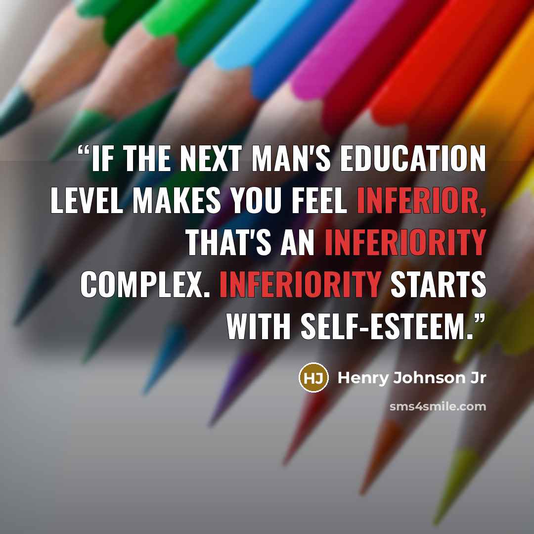 “If the next man's education level makes you feel inferior, that's an inferiority complex. Inferiority starts with self-esteem.” quote by Henry Johnson Jr