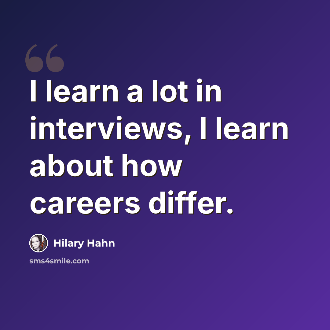 “I learn a lot in interviews, I learn about how careers differ.” quote by Hilary Hahn