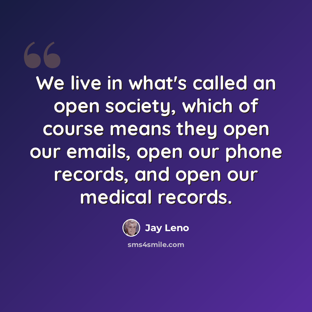 “We live in what's called an open society, which of course means they open our emails, open our phone records, and open our medical records.” quote by Jay Leno
