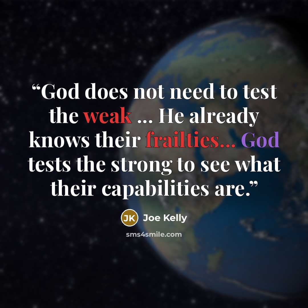 “God does not need to test the weak ... He already knows their frailties... God tests the strong to see what their capabilities are.” quote by Joe Kelly