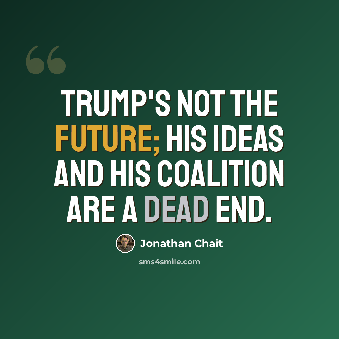 “Trump's not the future; his ideas and his coalition are a dead end.” quote by Jonathan Chait
