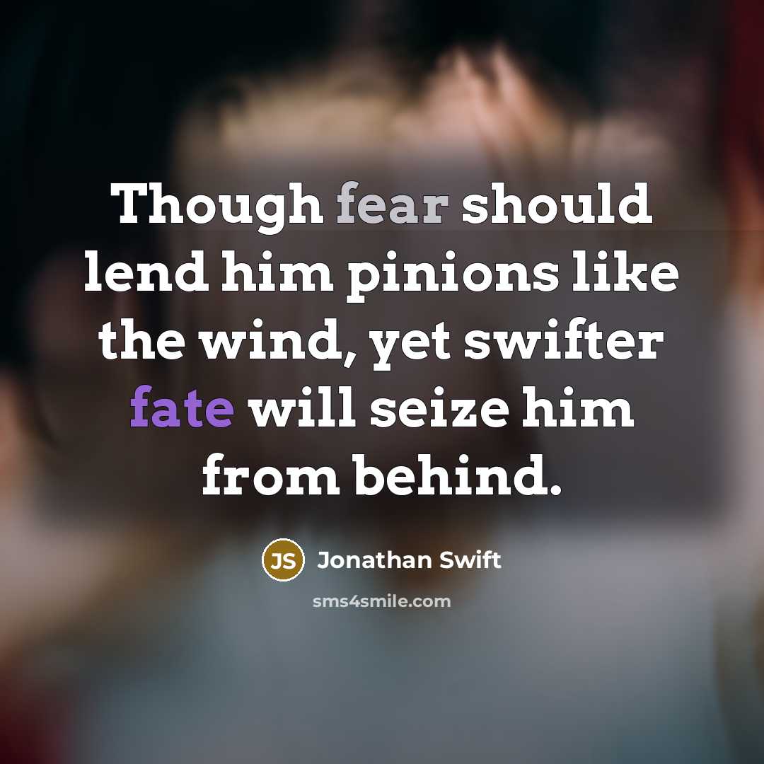 “Though fear should lend him pinions like the wind, yet swifter fate will seize him from behind.” quote by Jonathan Swift