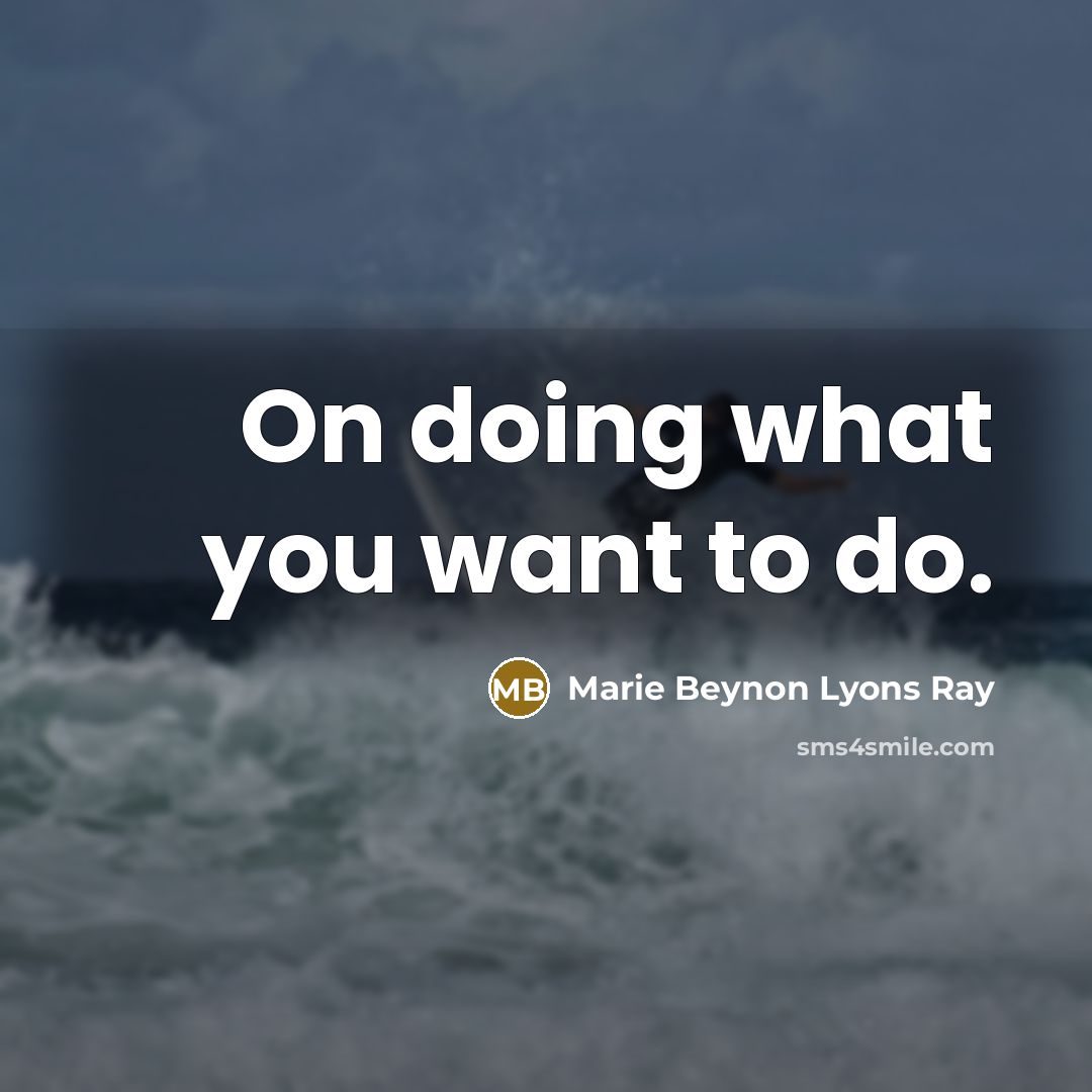 “On doing what you want to do.” quote by Marie Beynon Lyons Ray
