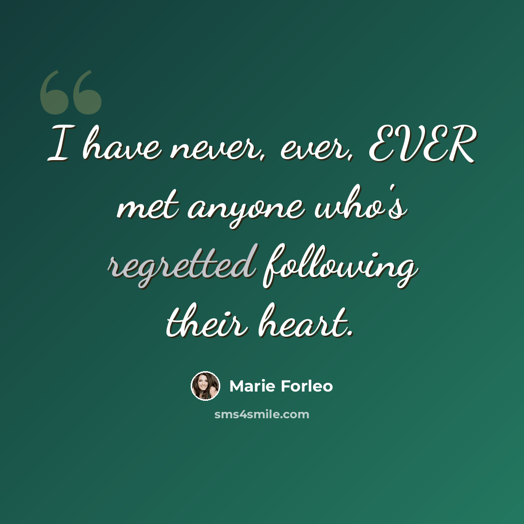 “I have never, ever, EVER met anyone who's regretted following their heart.” quote by Marie Forleo