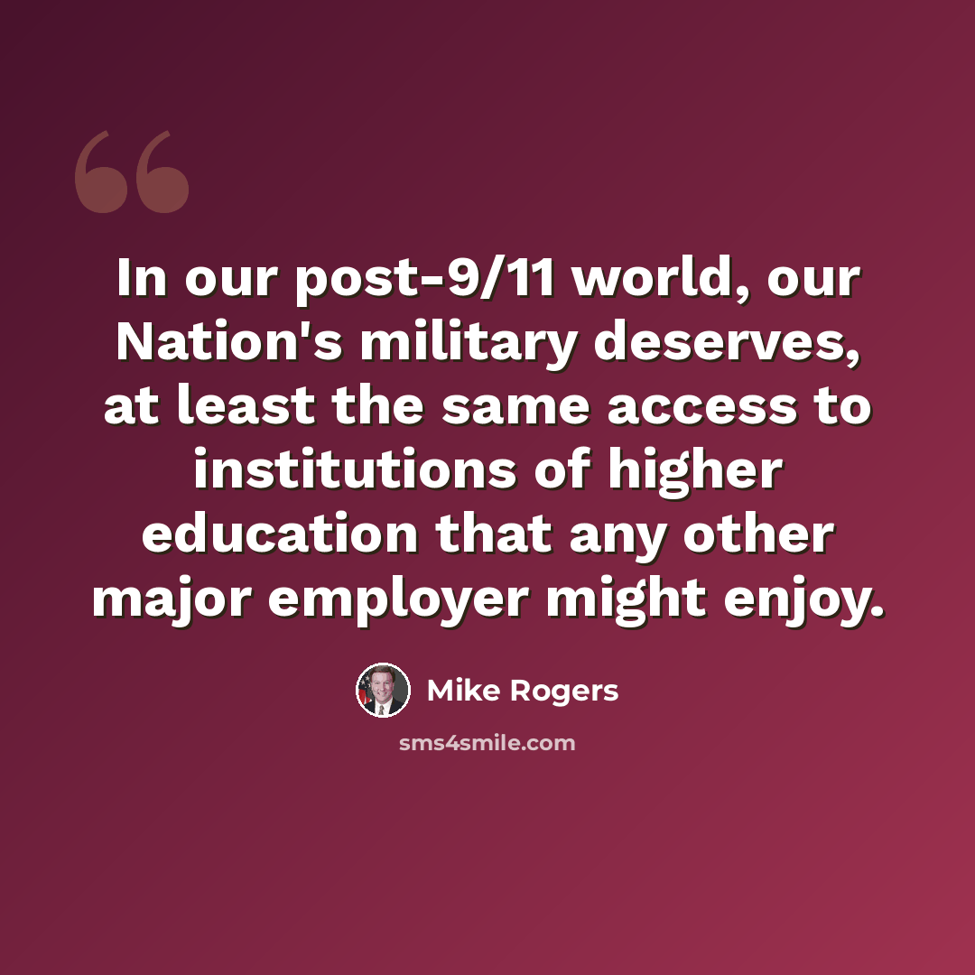 “In our post-9/11 world, our Nation's military deserves, at least the same access to institutions of higher education that any other major employer might enjoy.” quote by Mike Rogers