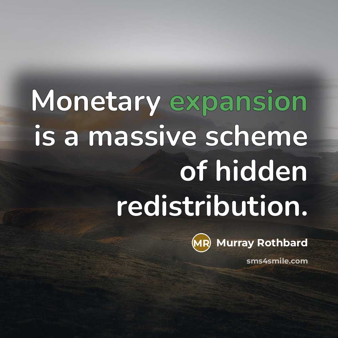 “Monetary expansion is a massive scheme of hidden redistribution.” quote by Murray Rothbard