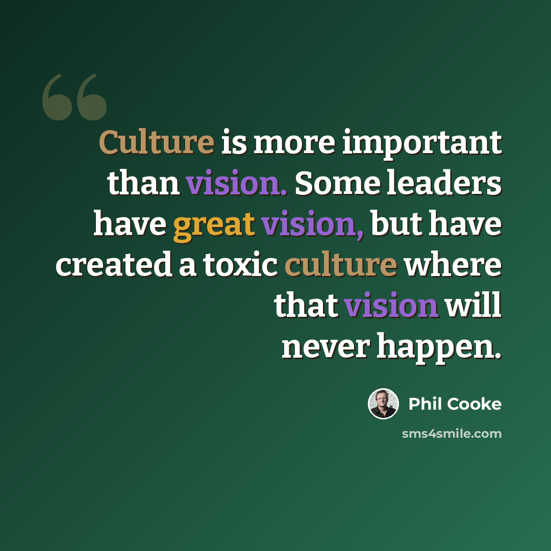 “Culture is more important than vision. Some leaders have great vision, but have created a toxic culture where that vision will never happen.” quote by Phil Cooke