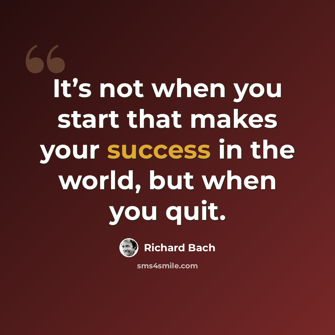 “It’s not when you start that makes your success in the world, but when you quit.” quote by Richard Bach