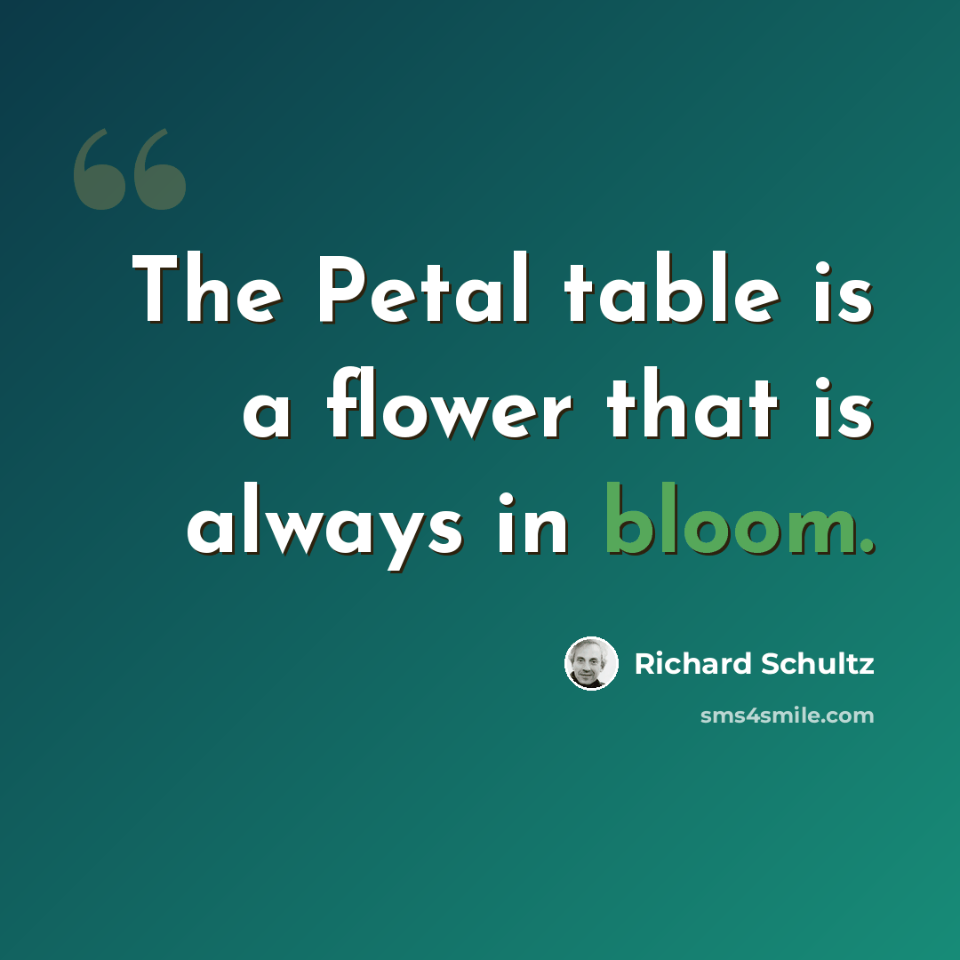 “The Petal table is a flower that is always in bloom.” quote by Richard Schultz