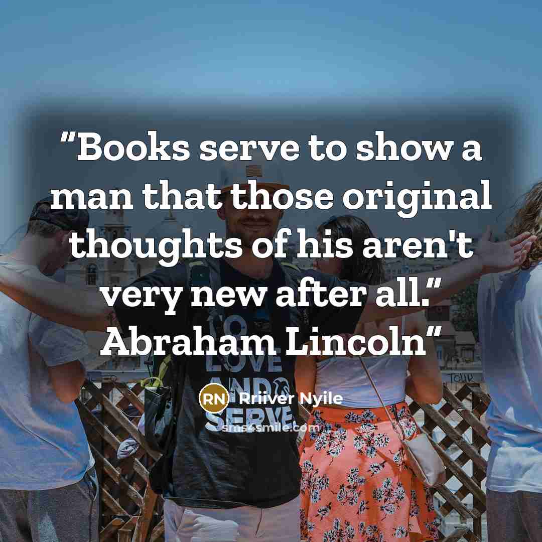 “Books serve to show a man that those original thoughts of his aren't very new after all.” Abraham Lincoln” quote by Rriiver Nyile