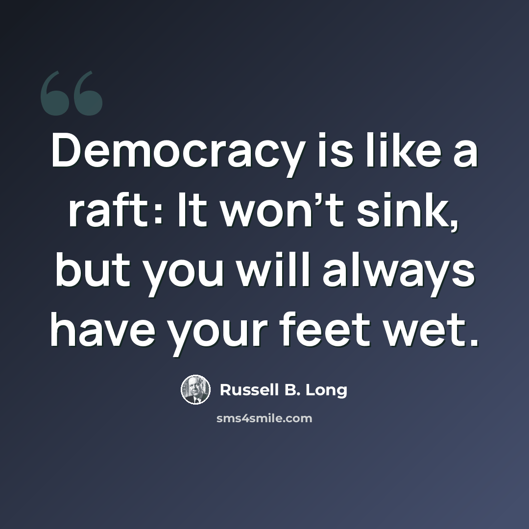 “Democracy is like a raft: It won't sink, but you will always have your feet wet.” quote by Russell B. Long