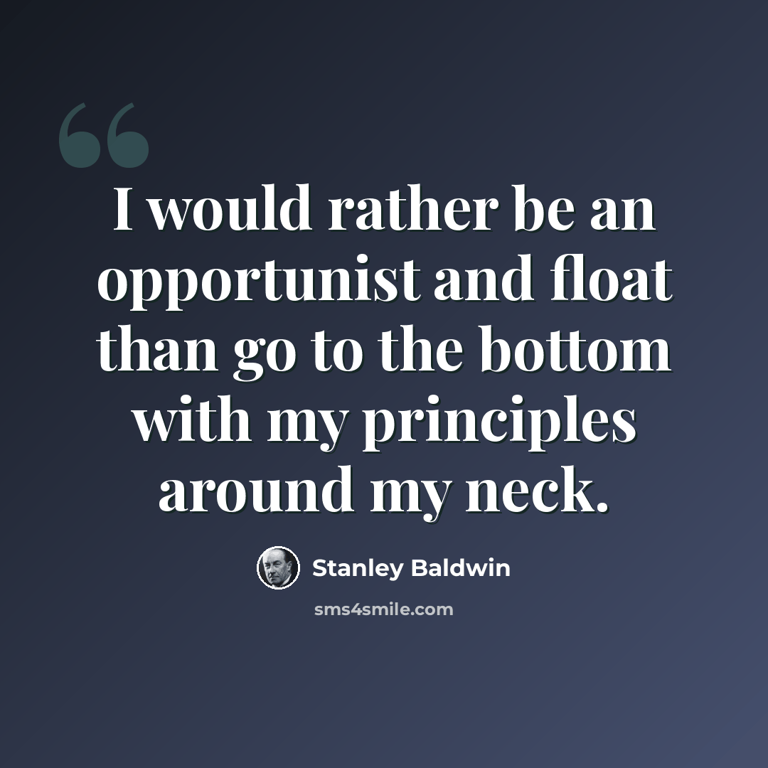 “I would rather be an opportunist and float than go to the bottom with my principles around my neck.” quote by Stanley Baldwin