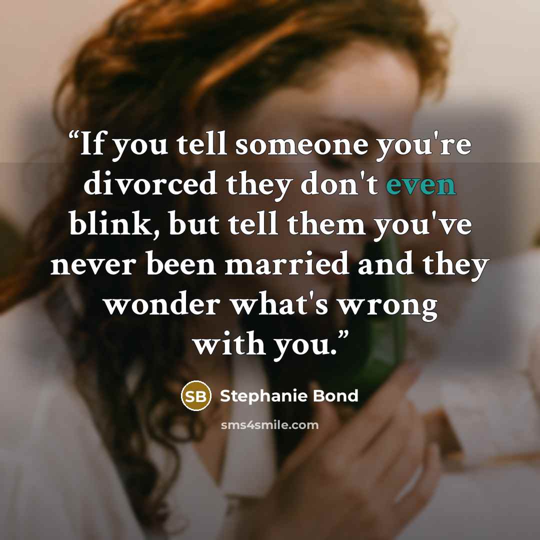 “If you tell someone you're divorced they don't even blink, but tell them you've never been married and they wonder what's wrong with you.” quote by Stephanie Bond