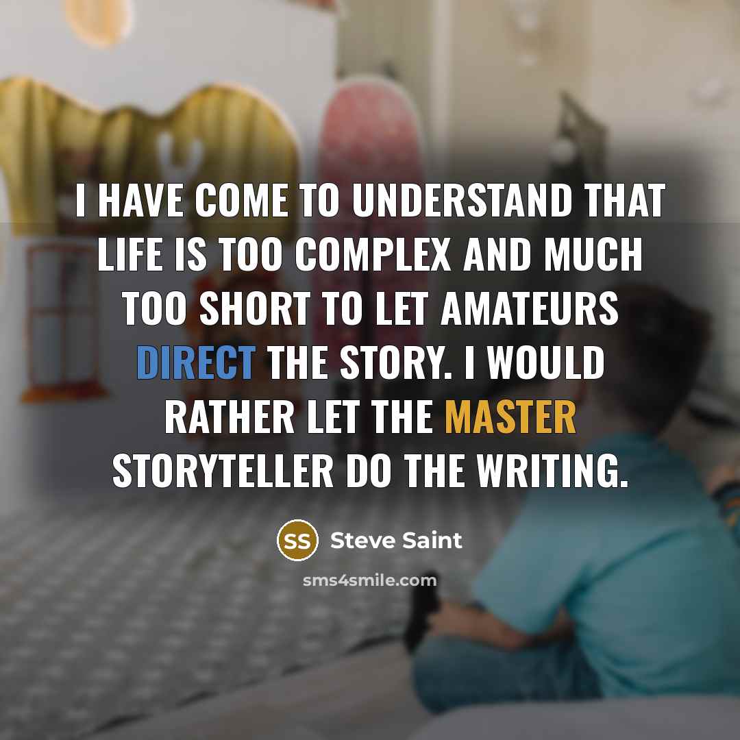 “I have come to understand that life is too complex and much too short to let amateurs direct the story. I would rather let the Master Storyteller do the writing.” quote by Steve Saint