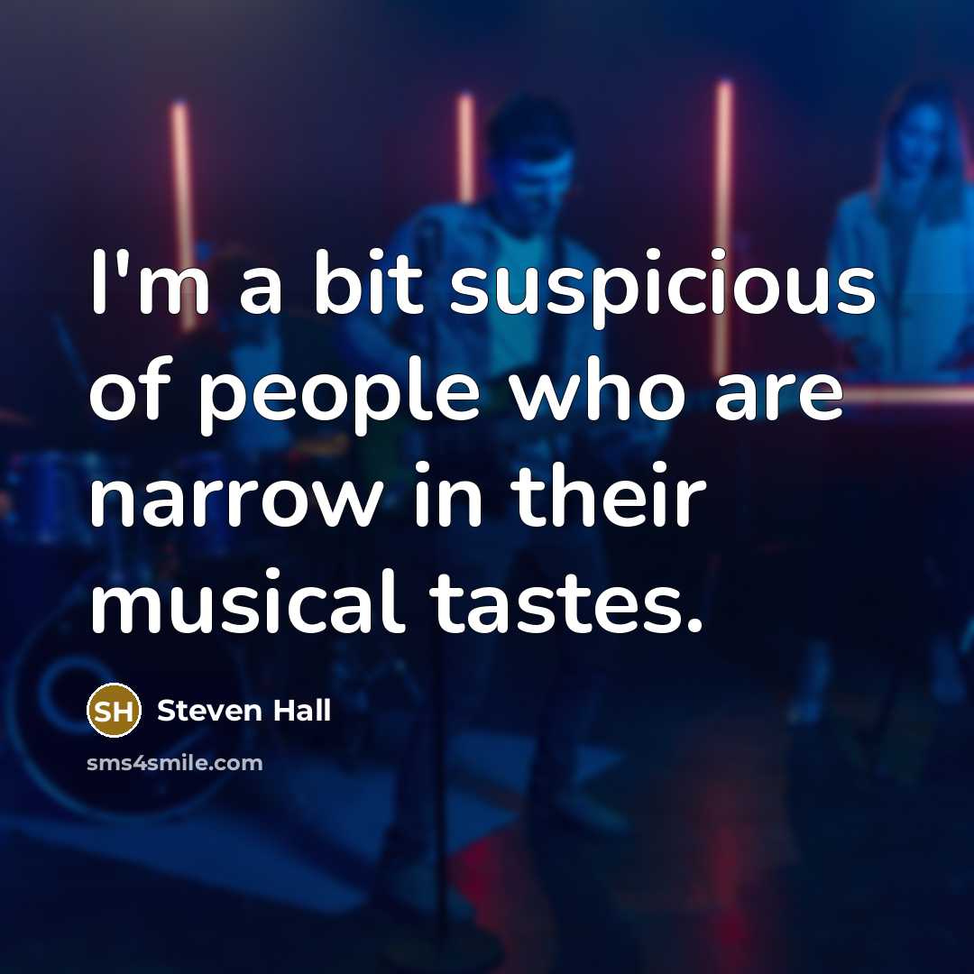 “I'm a bit suspicious of people who are narrow in their musical tastes.” quote by Steven Hall