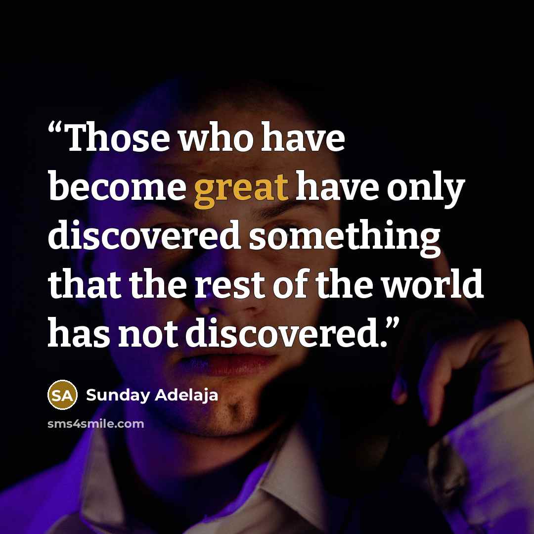 “Those who have become great have only discovered something that the rest of the world has not discovered.” quote by Sunday Adelaja