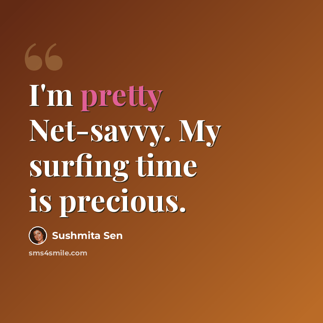 “I'm pretty Net-savvy. My surfing time is precious.” quote by Sushmita Sen