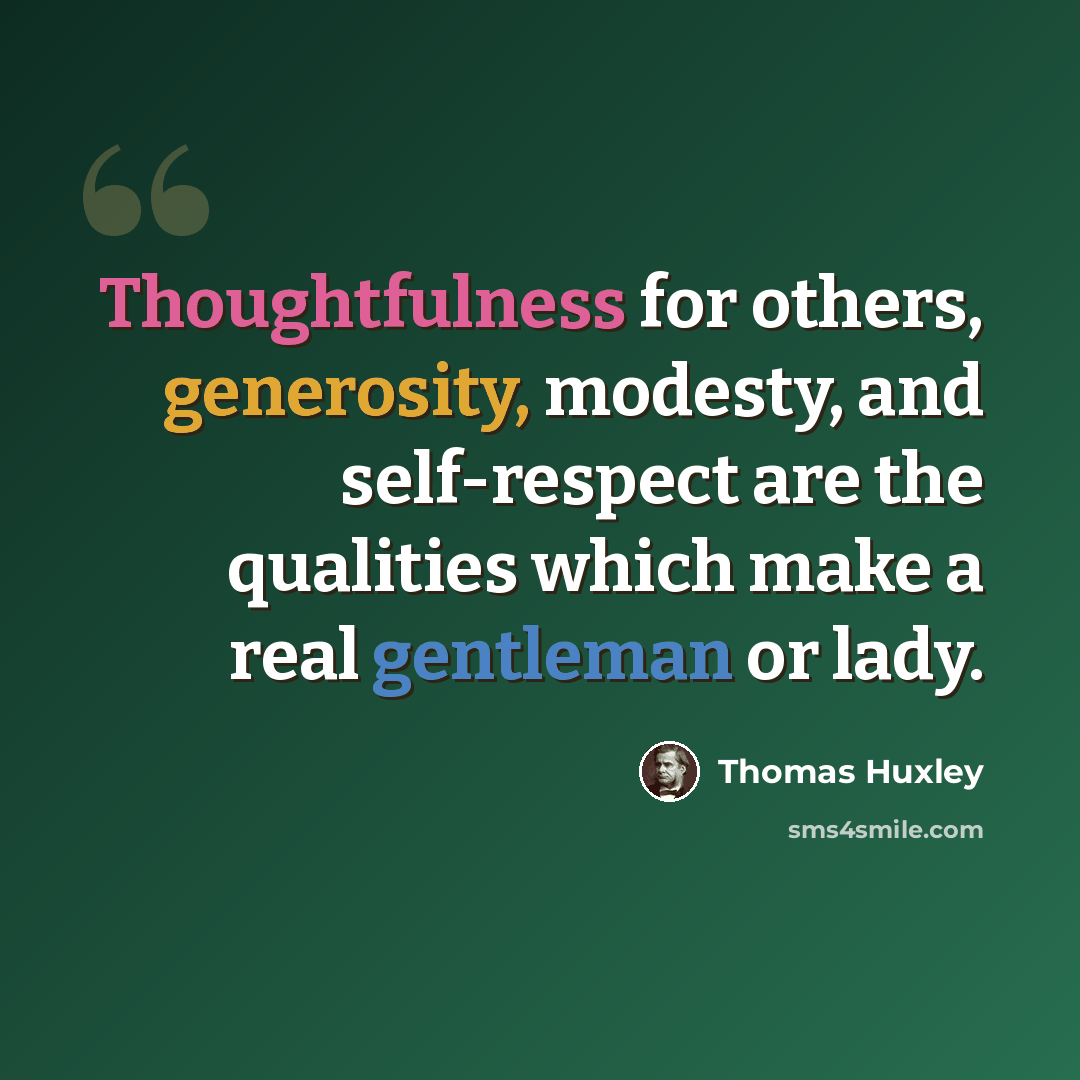 “Thoughtfulness for others, generosity, modesty, and self-respect are the qualities which make a real gentleman or lady.” quote by Thomas Huxley