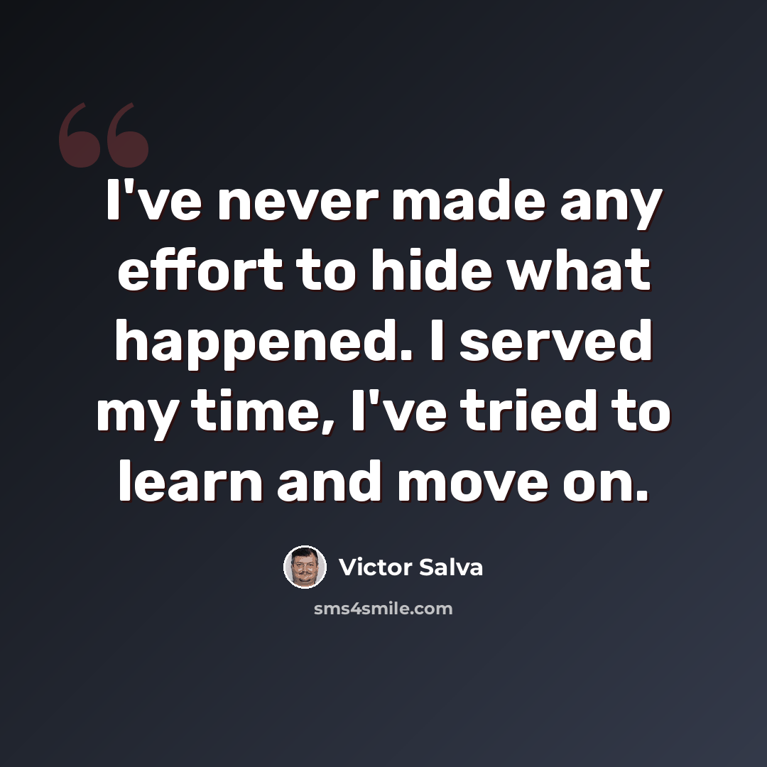 “I've never made any effort to hide what happened. I served my time, I've tried to learn and move on.” quote by Victor Salva