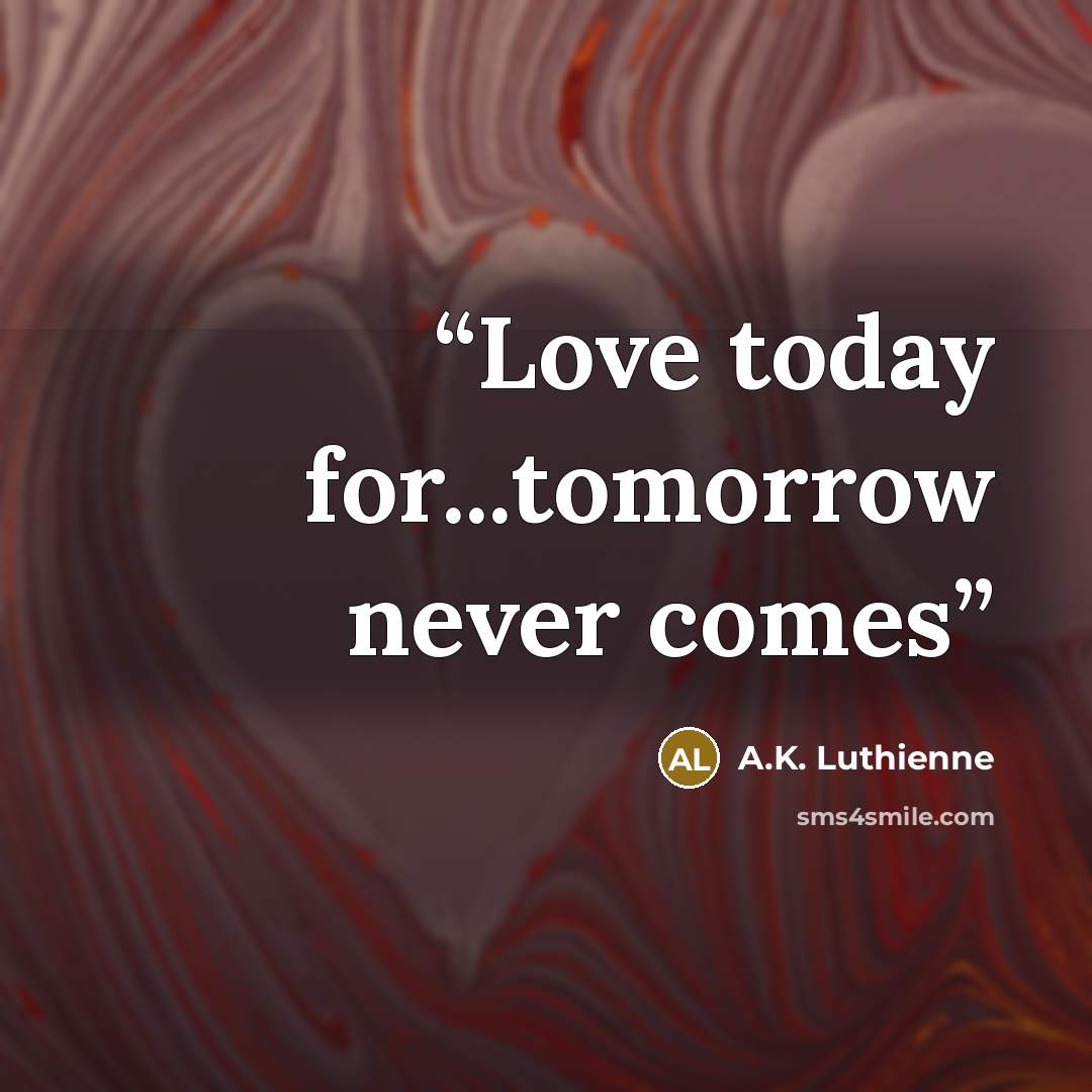 “Love today for...tomorrow never comes” quote by A.K. Luthienne