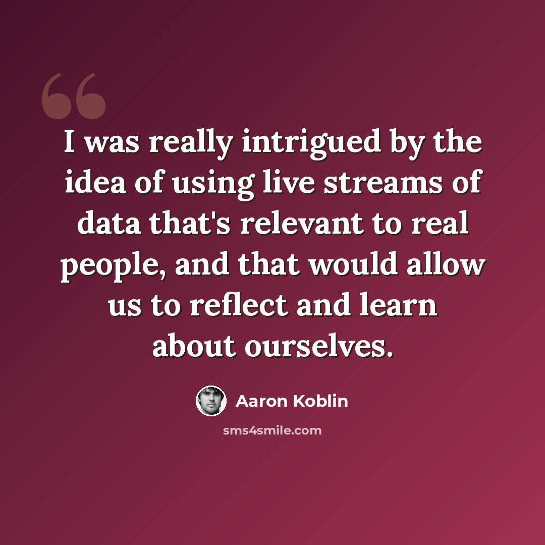 “I was really intrigued by the idea of using live streams of data that's relevant to real people, and that would allow us to reflect and learn about ourselves.” quote by Aaron Koblin