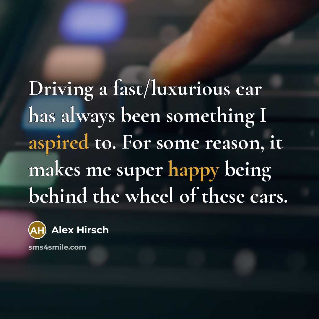 “Driving a fast/luxurious car has always been something I aspired to. For some reason, it makes me super happy being behind the wheel of these cars.” quote by Alex Hirsch