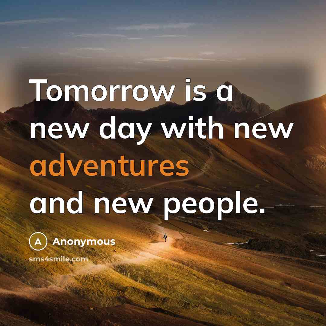 “Tomorrow is a new day with new adventures and new people.” quote by Anonymous