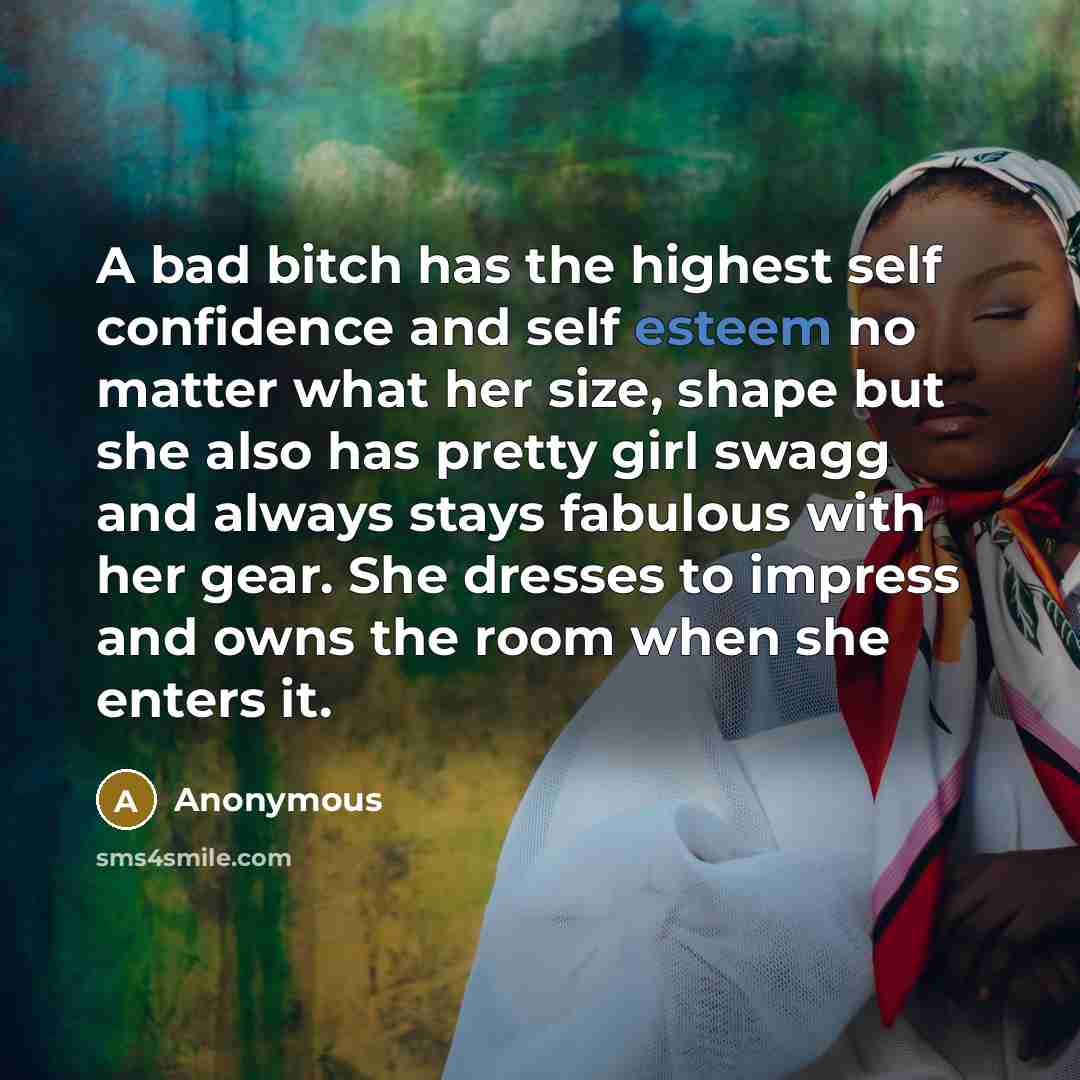 “A bad bitch has the highest self confidence and self esteem no matter what her size, shape but she also has pretty girl swagg and always stays fabulous with her gear. She dresses to impress and owns the room when she enters it.” quote by Anonymous