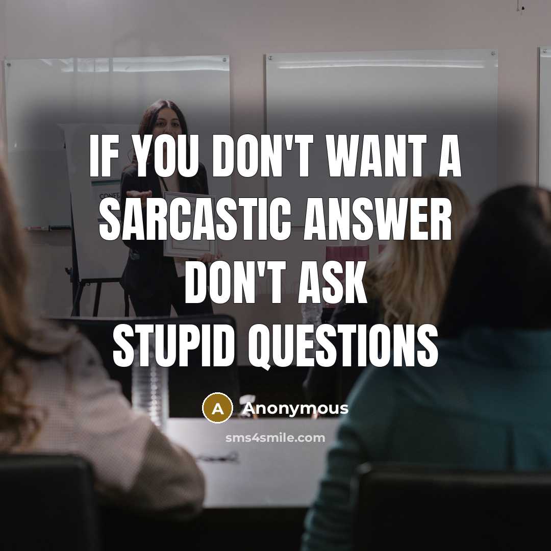 “IF YOU DON'T WANT A SARCASTIC ANSWER DON'T ASK STUPID QUESTIONS” quote by Anonymous