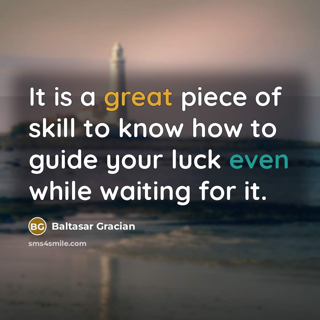 “It is a great piece of skill to know how to guide your luck even while waiting for it.” quote by Baltasar Gracian