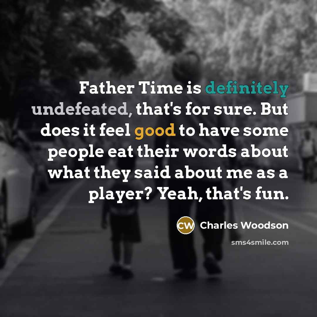 “Father Time is definitely undefeated, that's for sure. But does it feel good to have some people eat their words about what they said about me as a player? Yeah, that's fun.” quote by Charles Woodson
