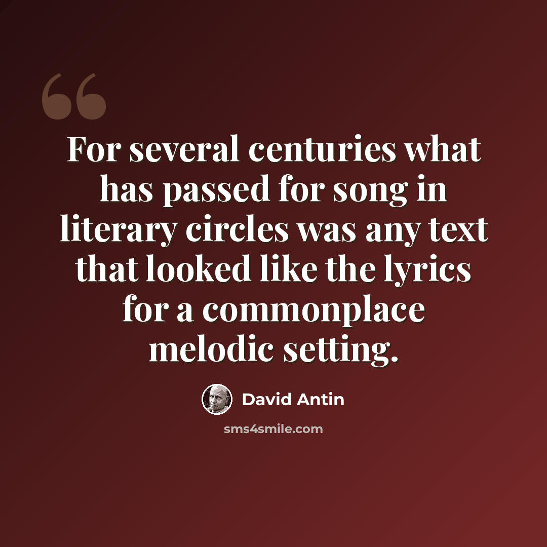 “For several centuries what has passed for song in literary circles was any text that looked like the lyrics for a commonplace melodic setting.” quote by David Antin